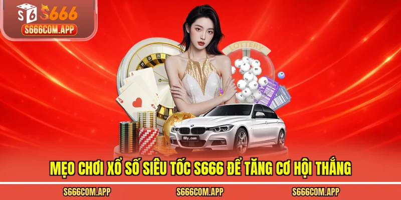 Mẹo chơi xổ số siêu tốc S666 để tăng cơ hội thắng